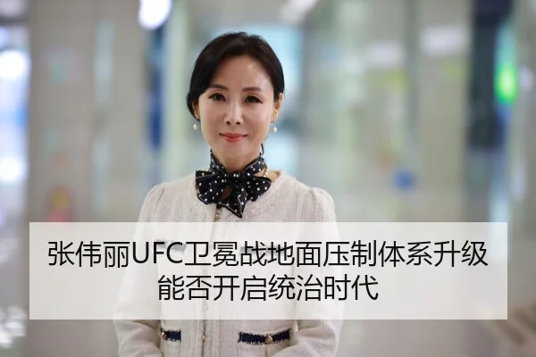 张伟丽UFC卫冕战地面压制体系升级能否开启统治时代