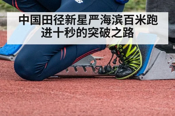 中国田径新星严海滨百米跑进十秒的突破之路