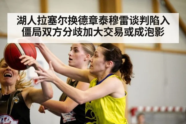 湖人拉塞尔换德章泰穆雷谈判陷入僵局双方分歧加大交易或成泡影