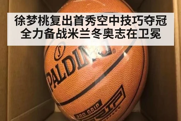 徐梦桃复出首秀空中技巧夺冠 全力备战米兰冬奥志在卫冕
